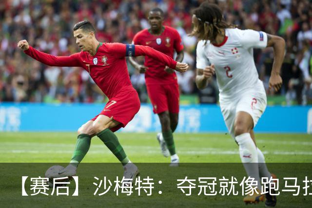 【赛后】沙梅特：夺冠就像跑马拉松 布伦森是划时代的伟大