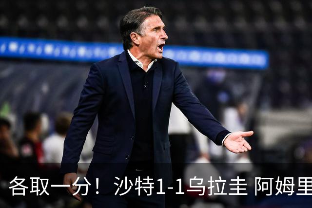 各取一分！沙特1-1乌拉圭 阿姆里破门阿劳霍扳平乌加特中柱